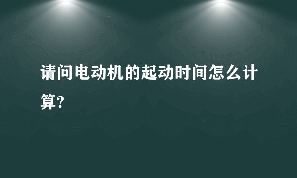 请问电动机的起动时间怎么计算?