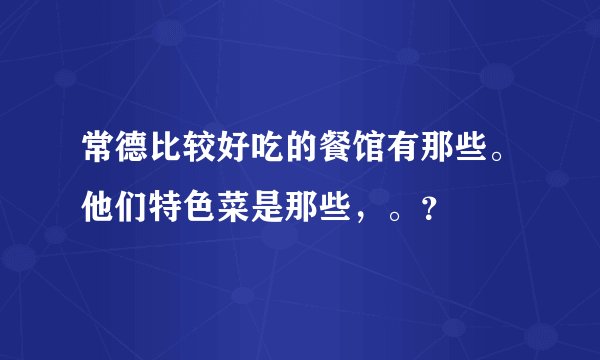 常德比较好吃的餐馆有那些。他们特色菜是那些,。?