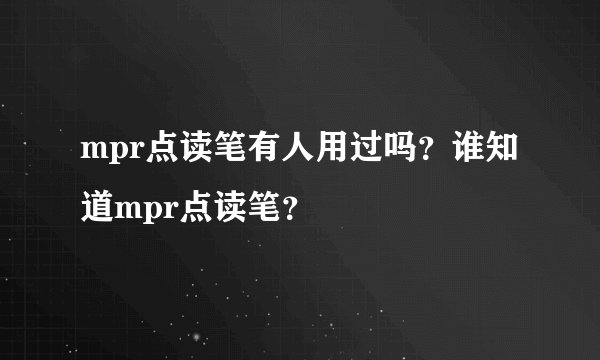 mpr点读笔有人用过吗？谁知道mpr点读笔？