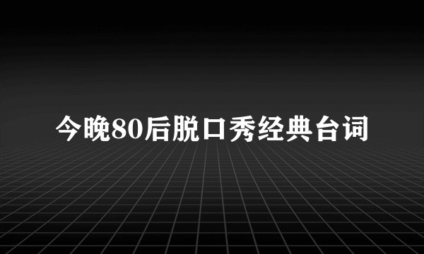 今晚80后脱口秀经典台词