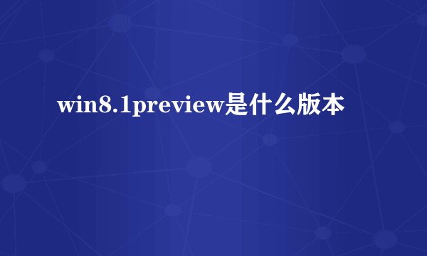 win8.1preview是什么版本