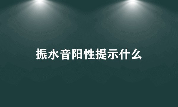 振水音阳性提示什么