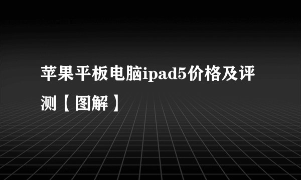 苹果平板电脑ipad5价格及评测【图解】
