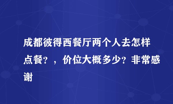 成都彼得西餐厅两个人去怎样点餐？，价位大概多少？非常感谢