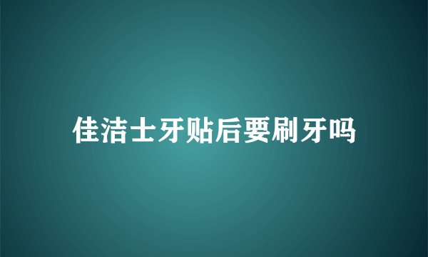佳洁士牙贴后要刷牙吗