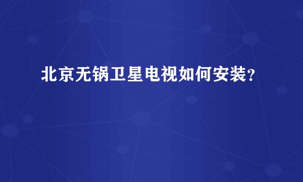 北京无锅卫星电视如何安装？