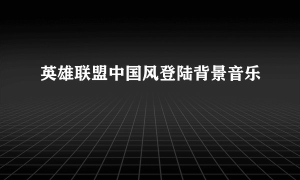 英雄联盟中国风登陆背景音乐