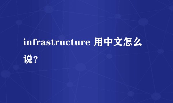 infrastructure 用中文怎么说？