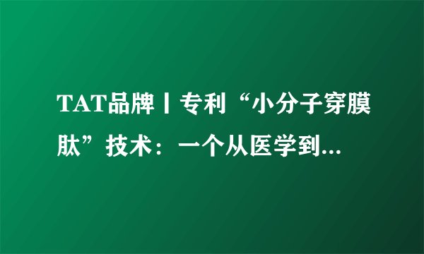 TAT品牌丨专利“小分子穿膜肽”技术：一个从医学到生活美容的美丽传奇
