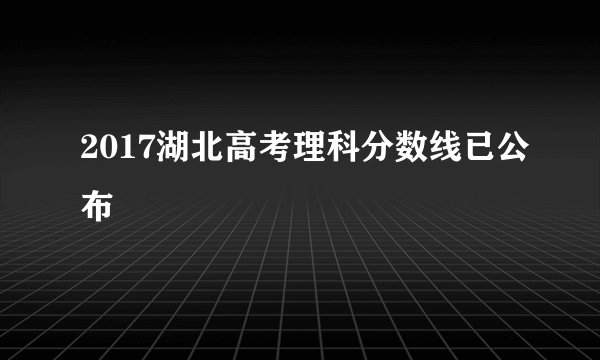 2017湖北高考理科分数线已公布
