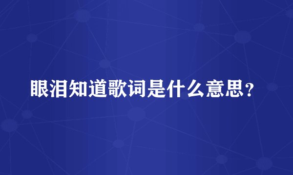 眼泪知道歌词是什么意思？