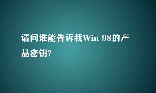 请问谁能告诉我Win 98的产品密钥?