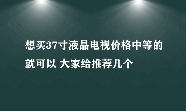 想买37寸液晶电视价格中等的就可以 大家给推荐几个