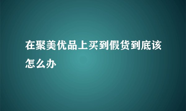 在聚美优品上买到假货到底该怎么办