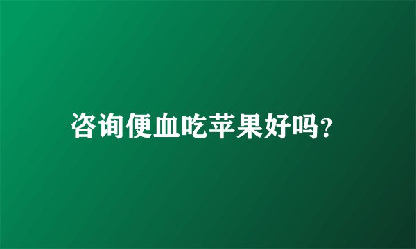 咨询便血吃苹果好吗？