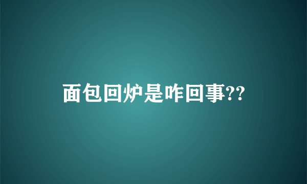 面包回炉是咋回事??