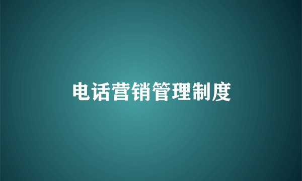 电话营销管理制度