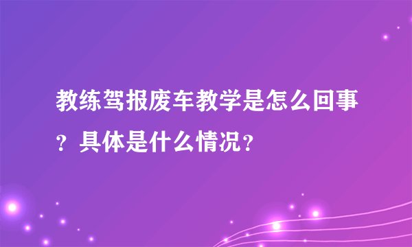 教练驾报废车教学是怎么回事？具体是什么情况？