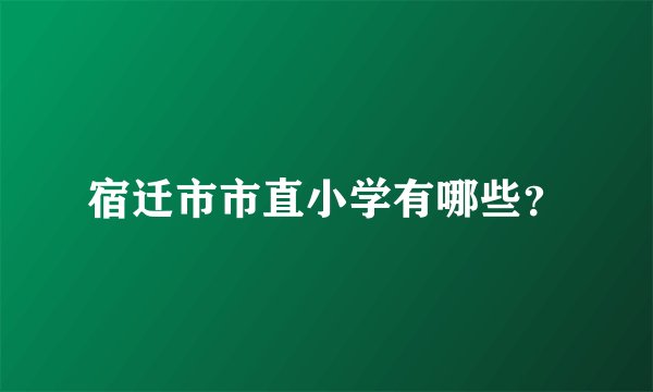 宿迁市市直小学有哪些？