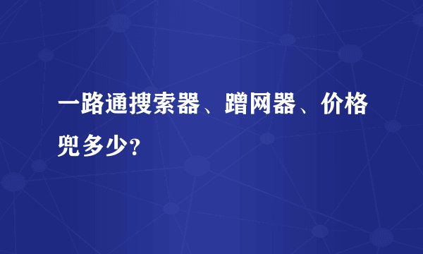 一路通搜索器、蹭网器、价格兜多少？