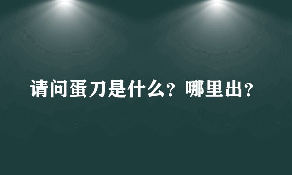 请问蛋刀是什么？哪里出？