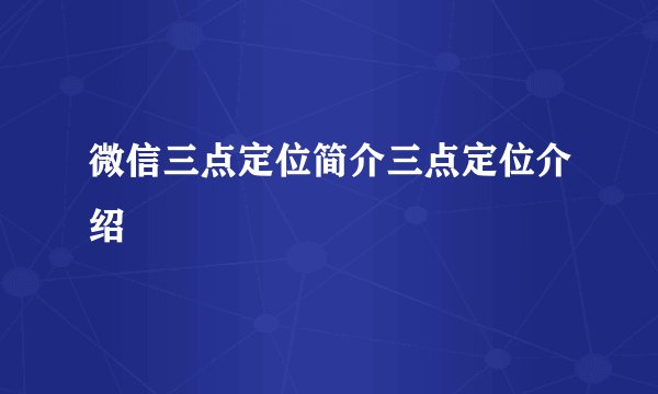 微信三点定位简介三点定位介绍