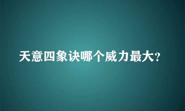 天意四象诀哪个威力最大？