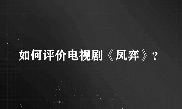 如何评价电视剧《凤弈》？