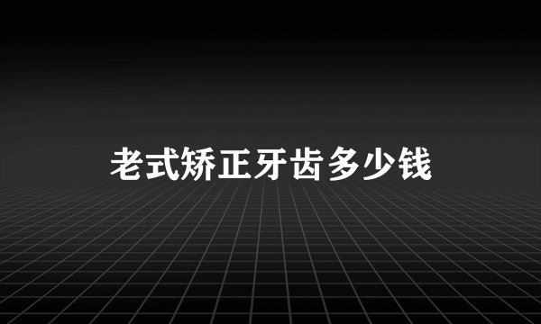 老式矫正牙齿多少钱