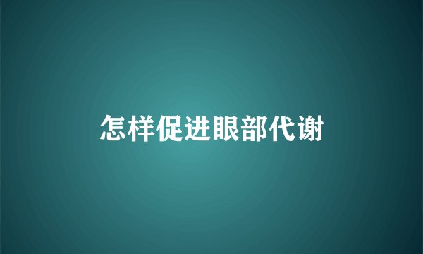 怎样促进眼部代谢