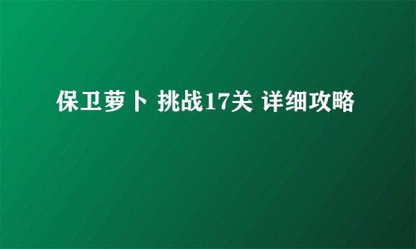 保卫萝卜 挑战17关 详细攻略