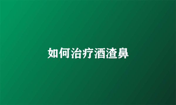 如何治疗酒渣鼻