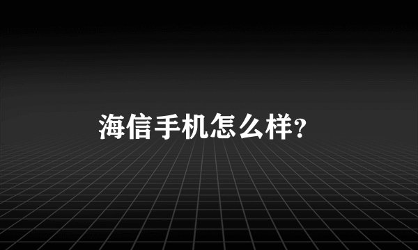 海信手机怎么样？