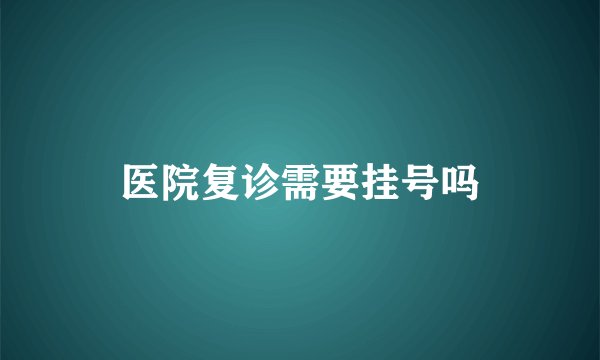 医院复诊需要挂号吗