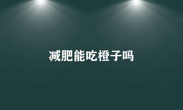 减肥能吃橙子吗
