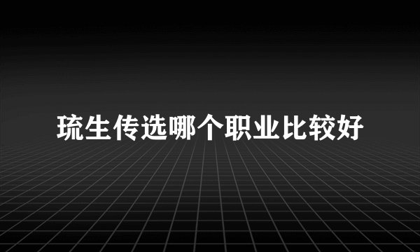 琉生传选哪个职业比较好