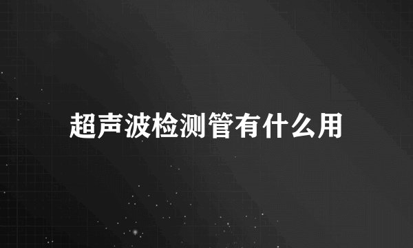 超声波检测管有什么用