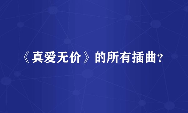 《真爱无价》的所有插曲？