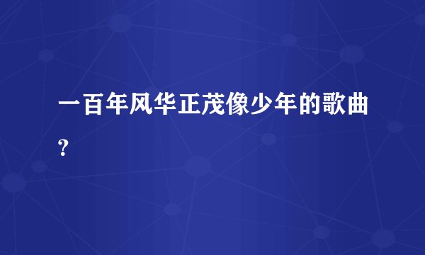 一百年风华正茂像少年的歌曲？