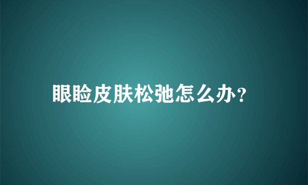 眼睑皮肤松弛怎么办？