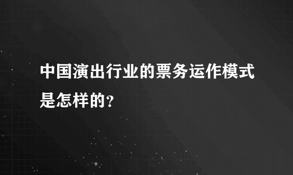中国演出行业的票务运作模式是怎样的？