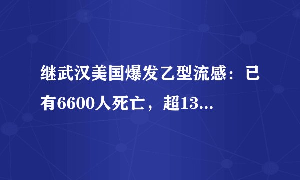 继武汉美国爆发乙型流感：已有6600人死亡，超1300万人感染