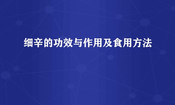 细辛的功效与作用及食用方法