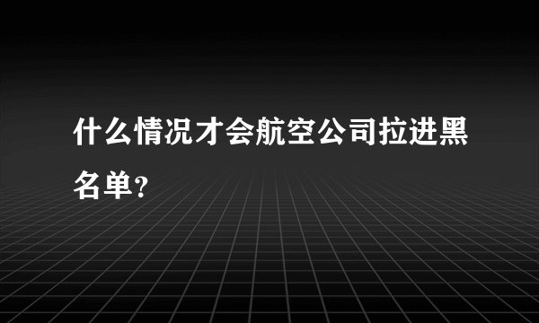 什么情况才会航空公司拉进黑名单?