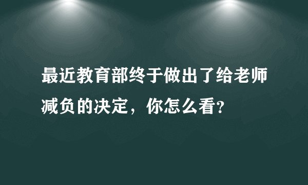 最近教育部终于做出了给老师减负的决定，你怎么看？