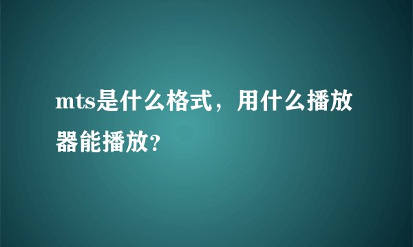 mts是什么格式，用什么播放器能播放？