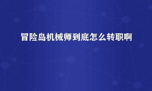 冒险岛机械师到底怎么转职啊