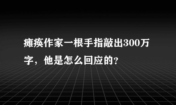 瘫痪作家一根手指敲出300万字,他是怎么回应的?