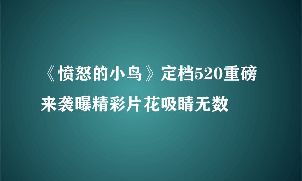 《愤怒的小鸟》定档520重磅来袭曝精彩片花吸睛无数