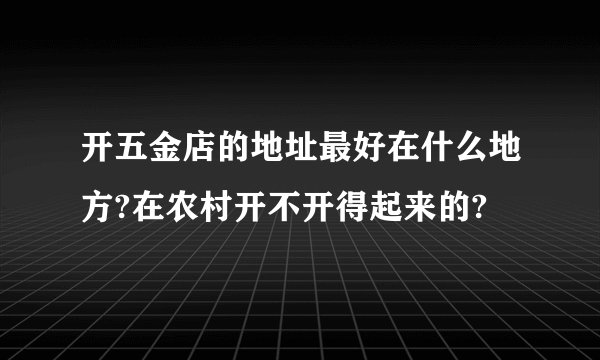 开五金店的地址最好在什么地方?在农村开不开得起来的?